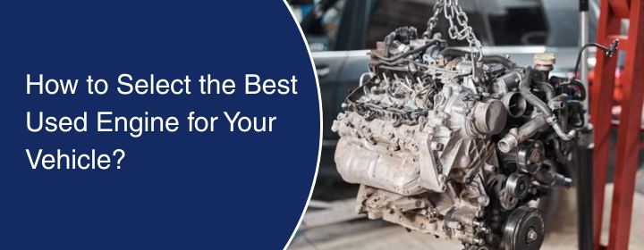 How to Select the Best Used Engine for Your Vehicle?